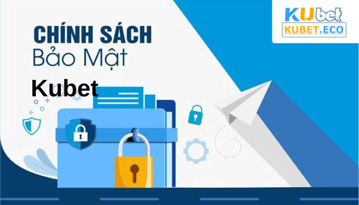 Chính sách bảo mật Kubet được đánh giá chi tiết nhất 2023