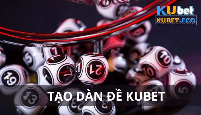 Tạo dàn đề Kubet - Công cụ hỗ trợ những ván cược số chuẩn nhất